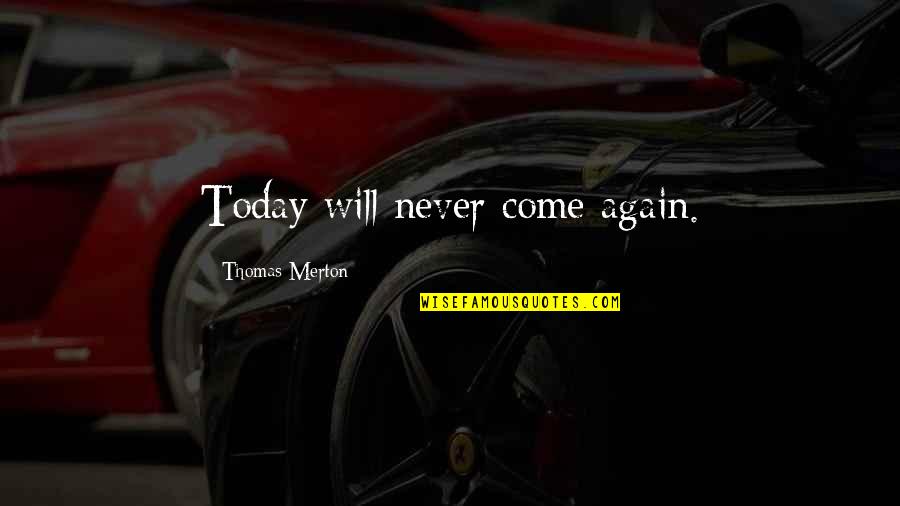 Never Come In My Life Again Quotes By Thomas Merton: Today will never come again.