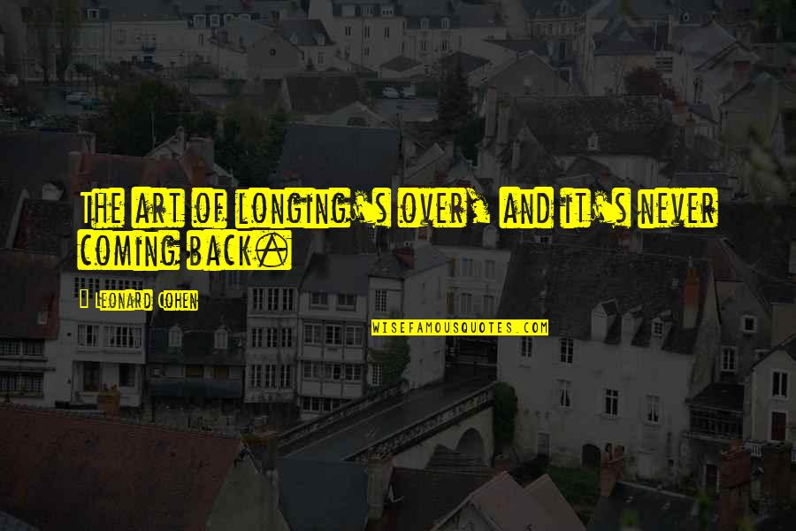 Never Coming Back Quotes By Leonard Cohen: The art of longing's over, and it's never