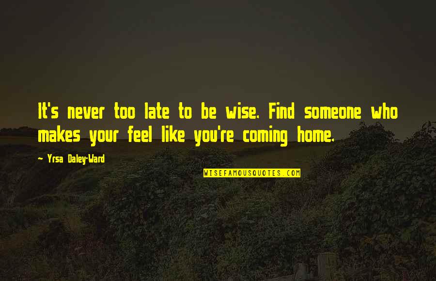 Never Coming Home Quotes By Yrsa Daley-Ward: It's never too late to be wise. Find
