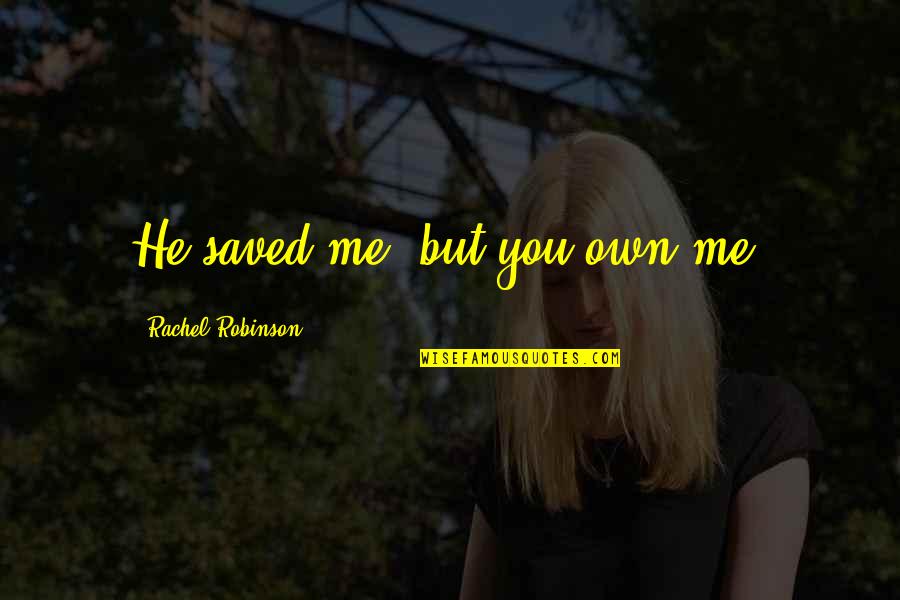 Never Compare Me Quotes By Rachel Robinson: He saved me, but you own me.