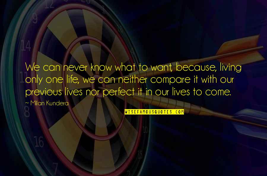 Never Compare Your Life Quotes By Milan Kundera: We can never know what to want, because, Never Compare Your Life Quotes By Milan Kundera: We can never know what to want, because,