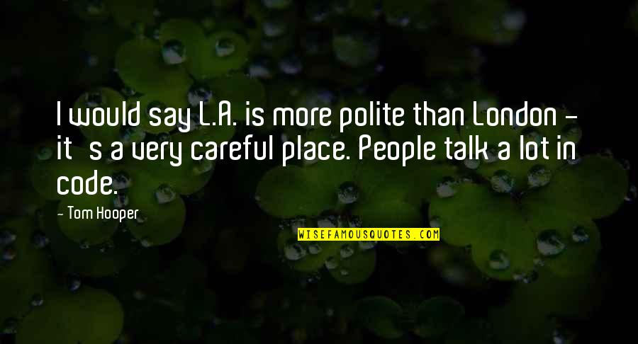 Never Compare Your Life Quotes By Tom Hooper: I would say L.A. is more polite than Never Compare Your Life Quotes By Tom Hooper: I would say L.A. is more polite than