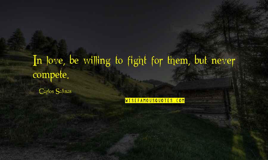 Never Compete Quotes By Carlos Salinas: In love, be willing to fight for them,