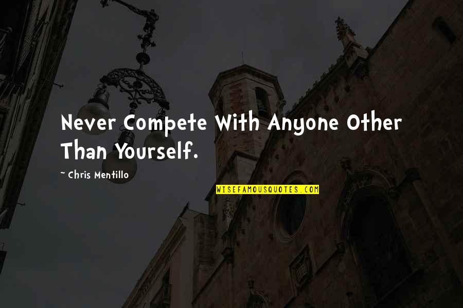 Never Compete Quotes By Chris Mentillo: Never Compete With Anyone Other Than Yourself.