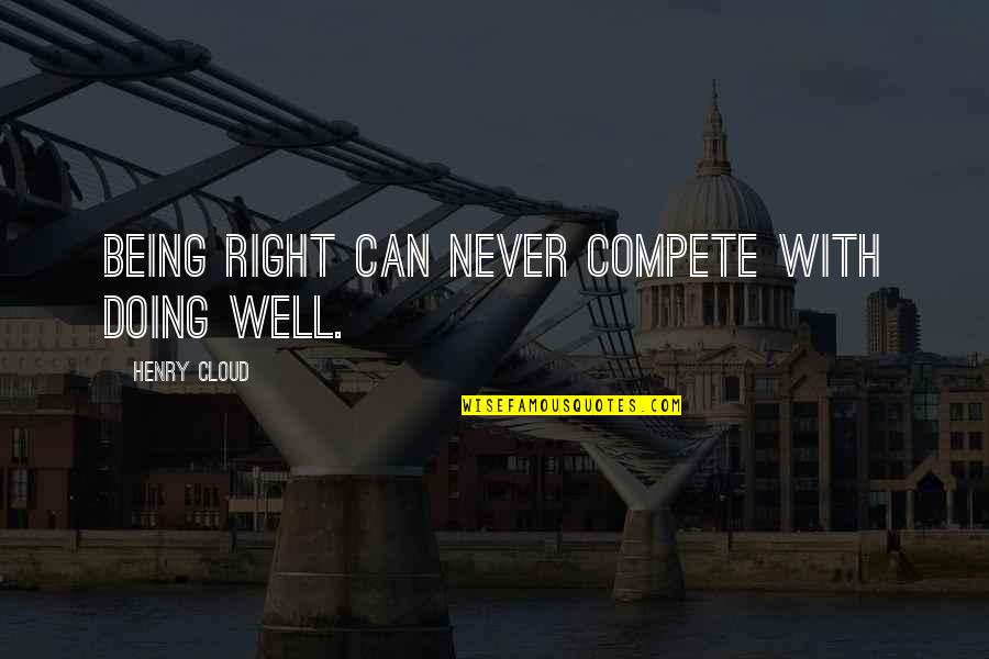 Never Compete Quotes By Henry Cloud: Being right can never compete with doing well.