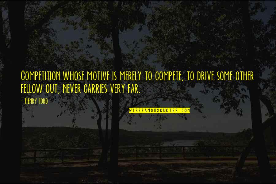 Never Compete Quotes By Henry Ford: Competition whose motive is merely to compete, to