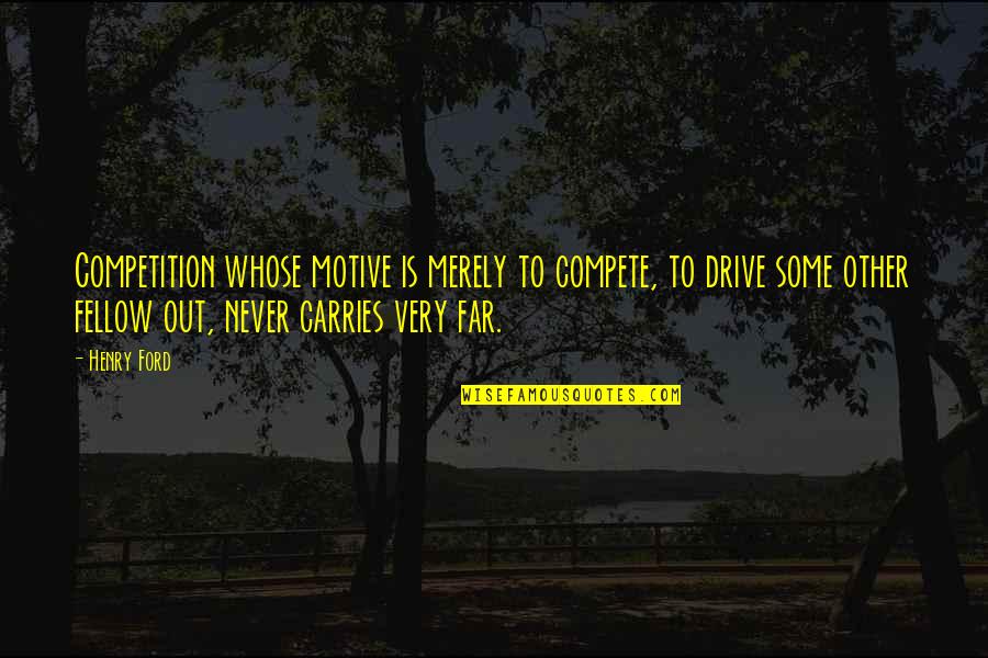 Never Compete Quotes By Henry Ford: Competition whose motive is merely to compete, to Never Compete Quotes By Henry Ford: Competition whose motive is merely to compete, to