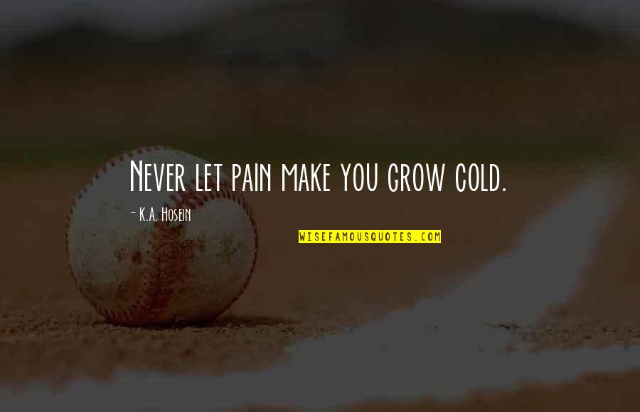 Never Complacent Quotes By K.A. Hosein: Never let pain make you grow cold. Never Complacent Quotes By K.A. Hosein: Never let pain make you grow cold.