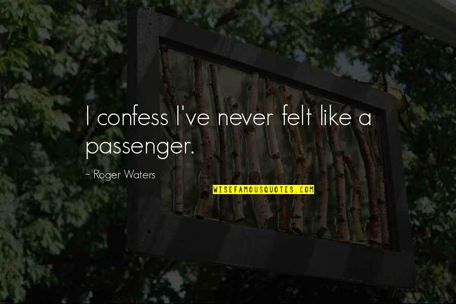 Never Confess Quotes By Roger Waters: I confess I've never felt like a passenger.