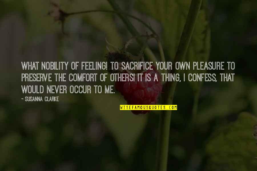 Never Confess Quotes By Susanna Clarke: What nobility of feeling! To sacrifice your own