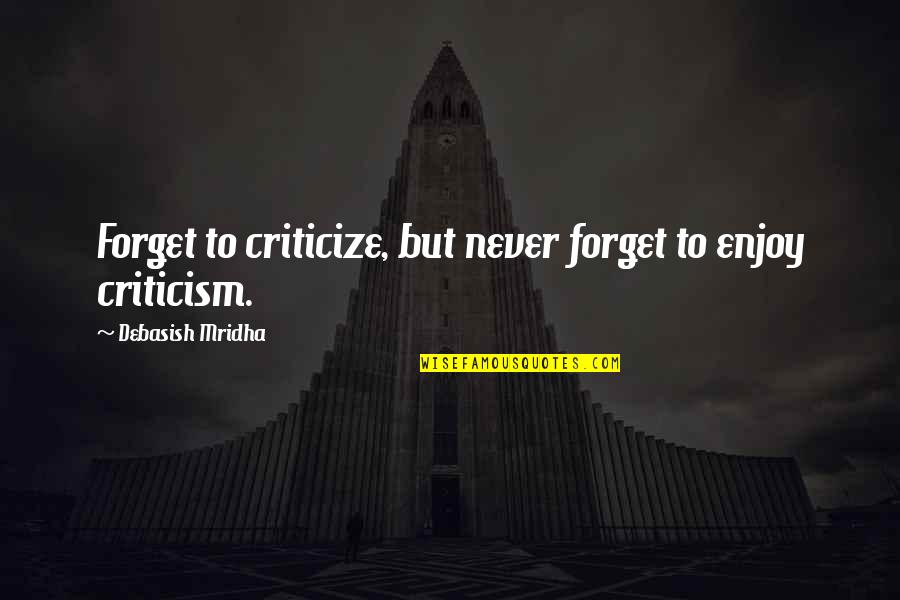 Never Criticize Quotes By Debasish Mridha: Forget to criticize, but never forget to enjoy