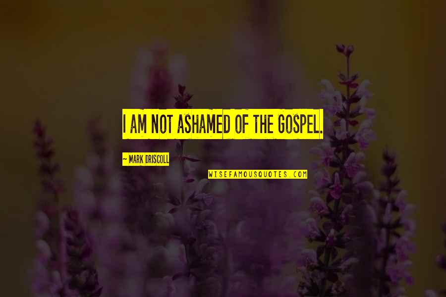 Never Cross The Line Quotes By Mark Driscoll: I am not ashamed of the Gospel.