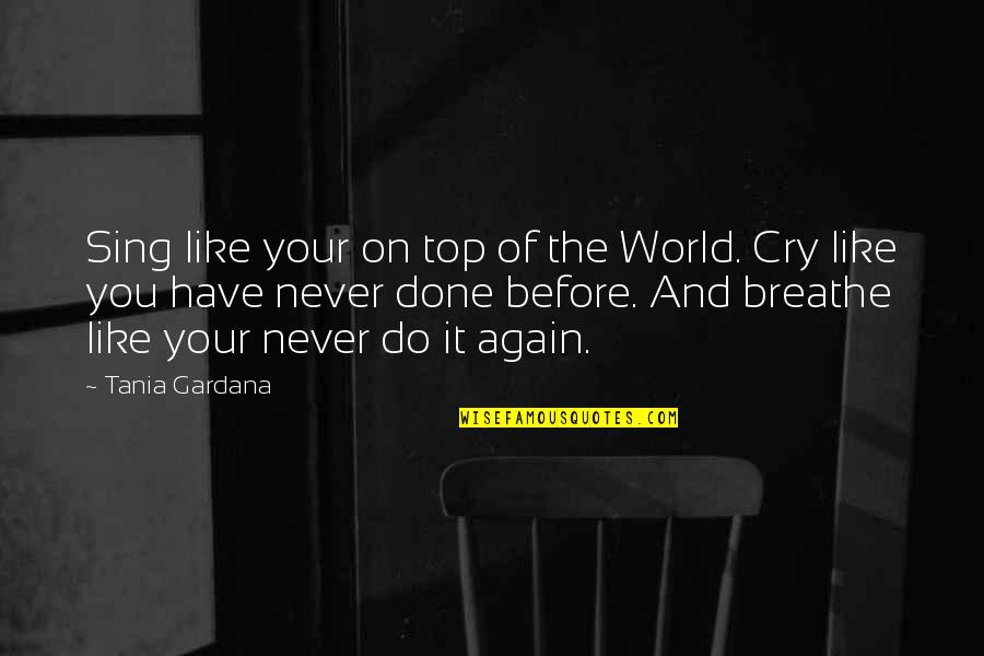 Never Cry Again Quotes By Tania Gardana: Sing like your on top of the World.