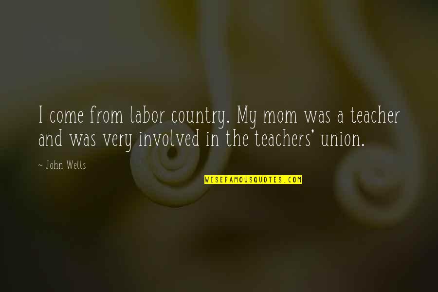 Never Cry For That Person Quotes By John Wells: I come from labor country. My mom was