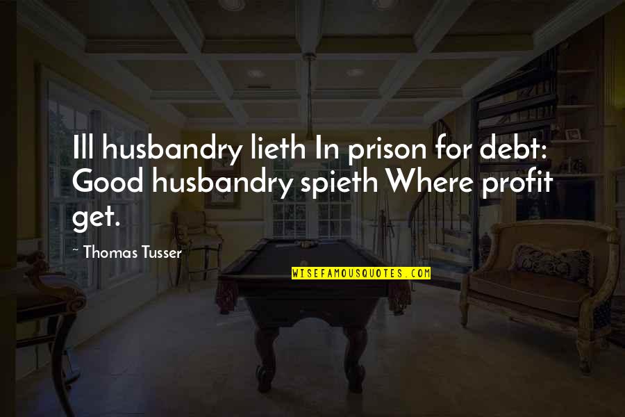 Never Crying Over A Guy Quotes By Thomas Tusser: Ill husbandry lieth In prison for debt: Good