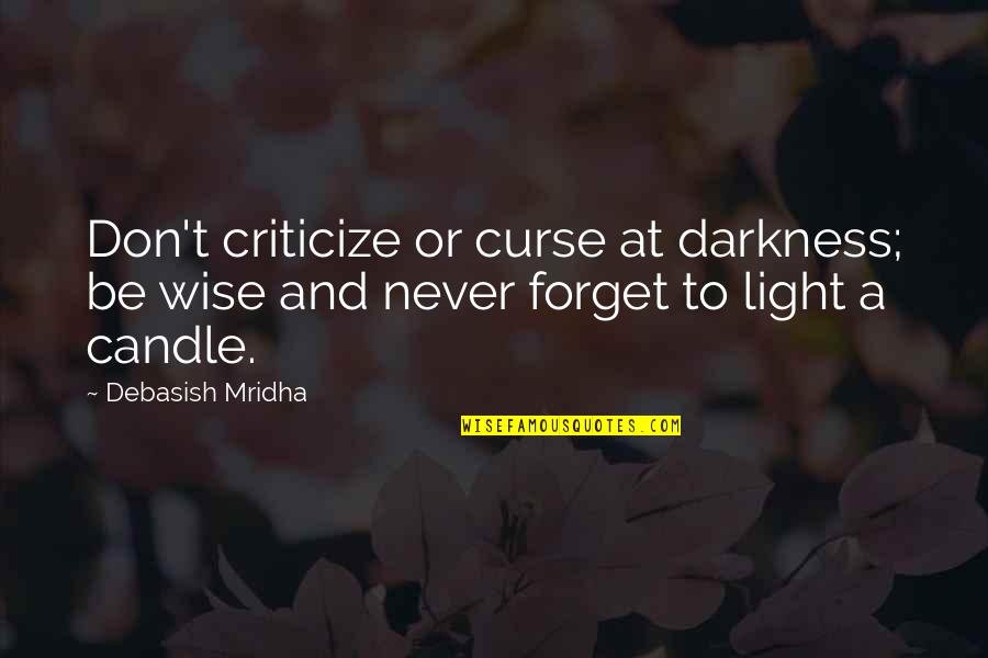 Never Curse Quotes By Debasish Mridha: Don't criticize or curse at darkness; be wise