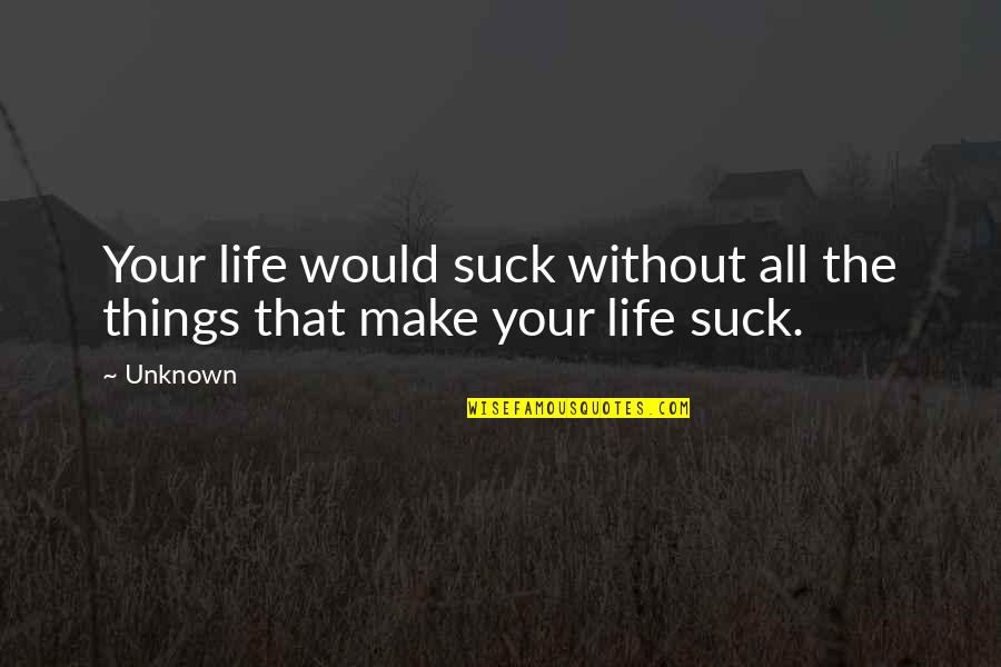 Never Cut Yourself Short Quotes By Unknown: Your life would suck without all the things