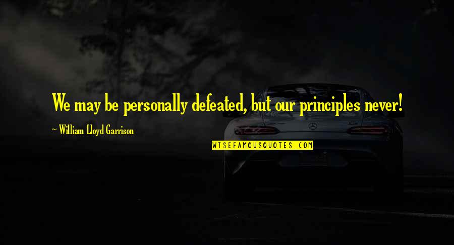 Never Defeated Quotes By William Lloyd Garrison: We may be personally defeated, but our principles