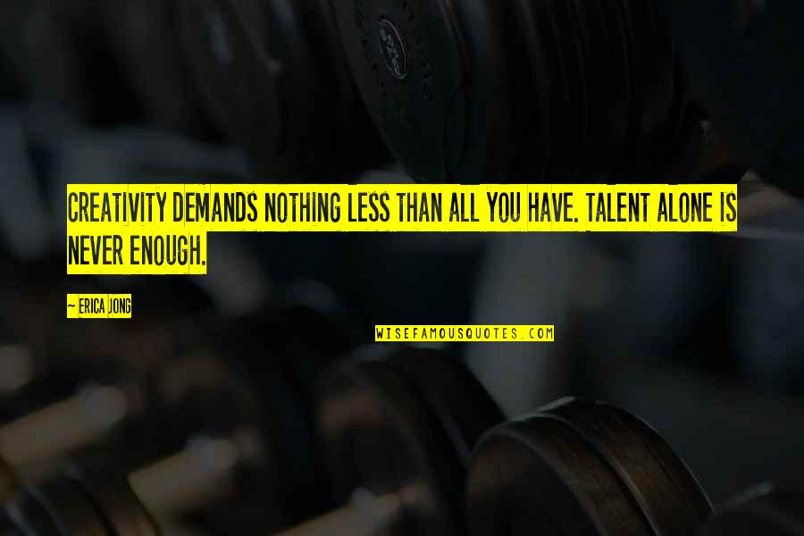 Never Demand Quotes By Erica Jong: Creativity demands nothing less than all you have.