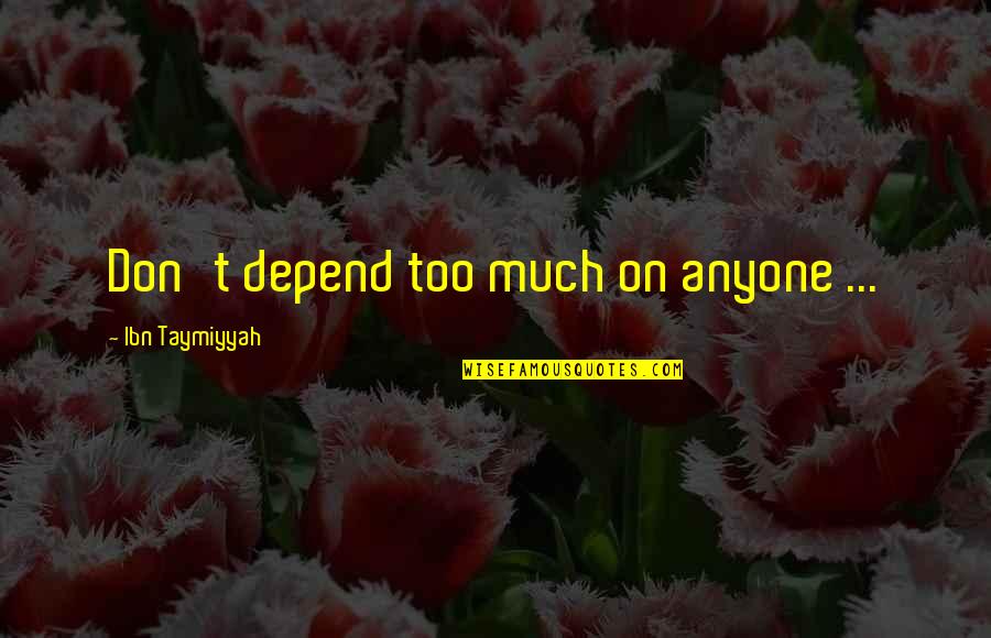 Never Depend Anyone Quotes By Ibn Taymiyyah: Don't depend too much on anyone ...