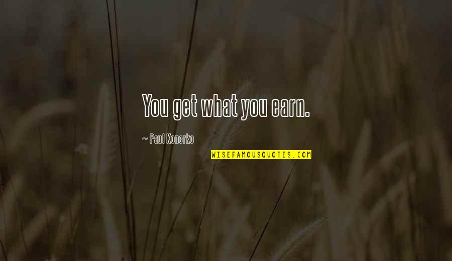 Never Depend On Others For Your Happiness Quotes By Paul Konerko: You get what you earn.