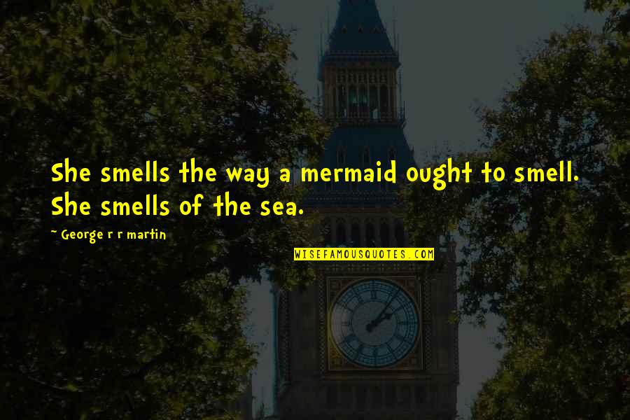 Never Deprive Yourself Quotes By George R R Martin: She smells the way a mermaid ought to Never Deprive Yourself Quotes By George R R Martin: She smells the way a mermaid ought to