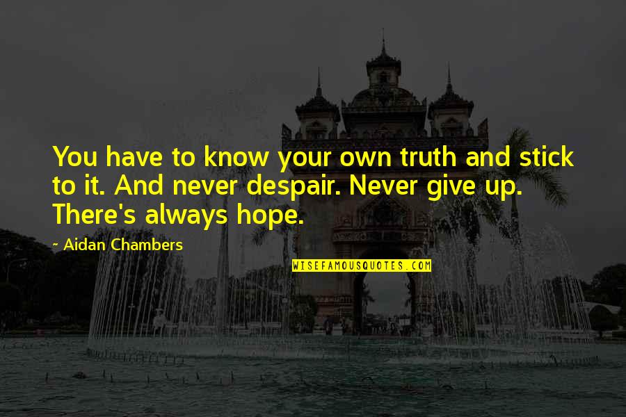 Never Despair Quotes By Aidan Chambers: You have to know your own truth and Never Despair Quotes By Aidan Chambers: You have to know your own truth and