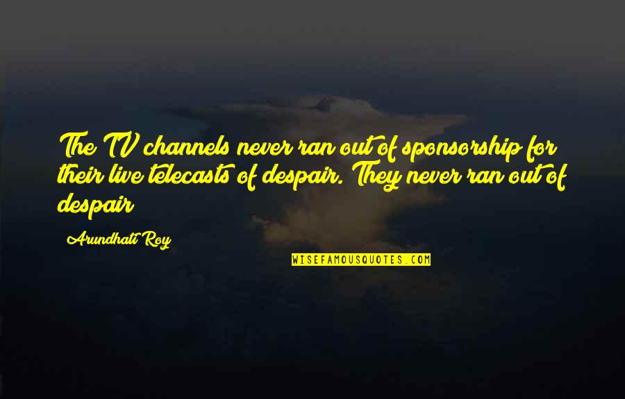 Never Despair Quotes By Arundhati Roy: The TV channels never ran out of sponsorship