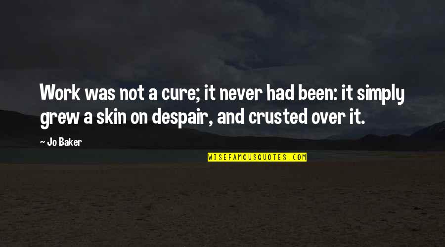Never Despair Quotes By Jo Baker: Work was not a cure; it never had Never Despair Quotes By Jo Baker: Work was not a cure; it never had