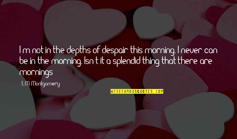 Never Despair Quotes By L.M. Montgomery: I'm not in the depths of despair this Never Despair Quotes By L.M. Montgomery: I'm not in the depths of despair this