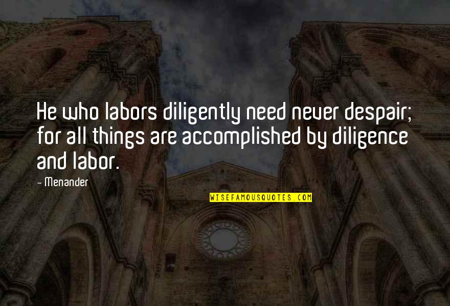 Never Despair Quotes By Menander: He who labors diligently need never despair; for Never Despair Quotes By Menander: He who labors diligently need never despair; for