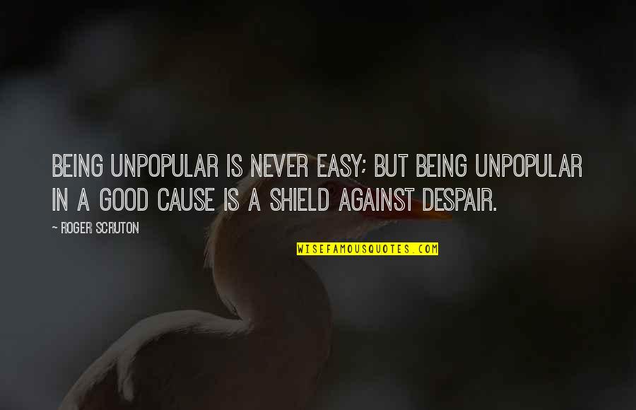 Never Despair Quotes By Roger Scruton: Being unpopular is never easy; but being unpopular Never Despair Quotes By Roger Scruton: Being unpopular is never easy; but being unpopular