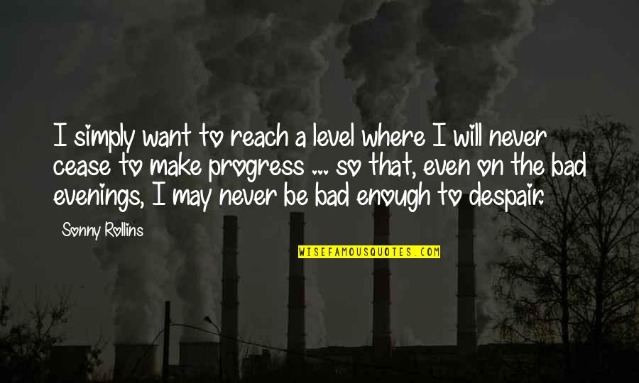 Never Despair Quotes By Sonny Rollins: I simply want to reach a level where