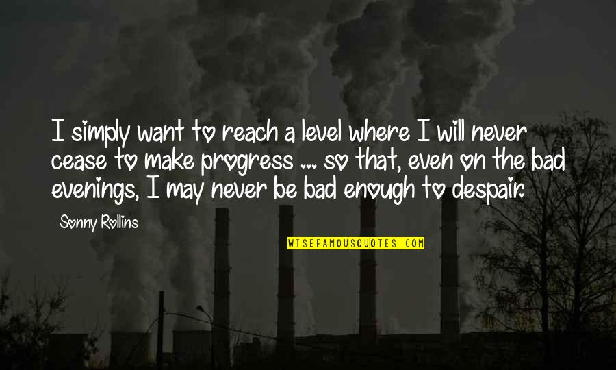 Never Despair Quotes By Sonny Rollins: I simply want to reach a level where Never Despair Quotes By Sonny Rollins: I simply want to reach a level where