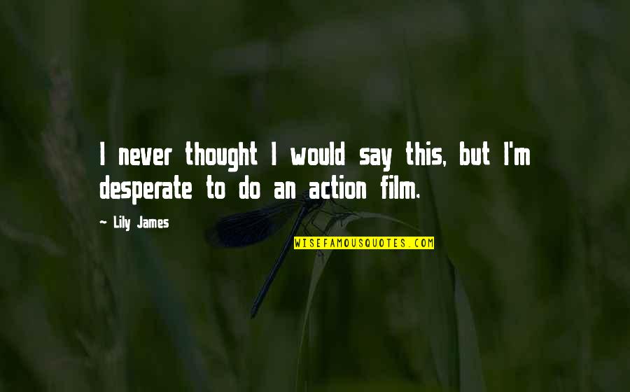 Never Desperate Quotes By Lily James: I never thought I would say this, but