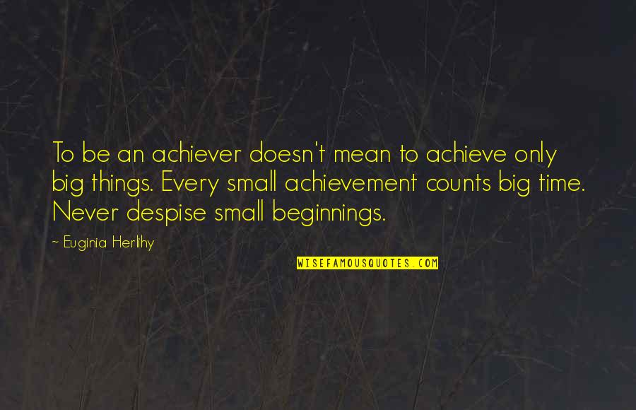 Never Despise Small Beginnings Quotes By Euginia Herlihy: To be an achiever doesn't mean to achieve
