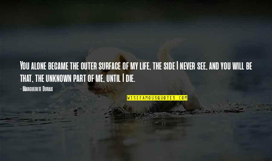 Never Die Alone Quotes By Marguerite Duras: You alone became the outer surface of my Never Die Alone Quotes By Marguerite Duras: You alone became the outer surface of my