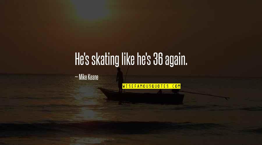 Never Die Attitude Quotes By Mike Keane: He's skating like he's 36 again. Never Die Attitude Quotes By Mike Keane: He's skating like he's 36 again.