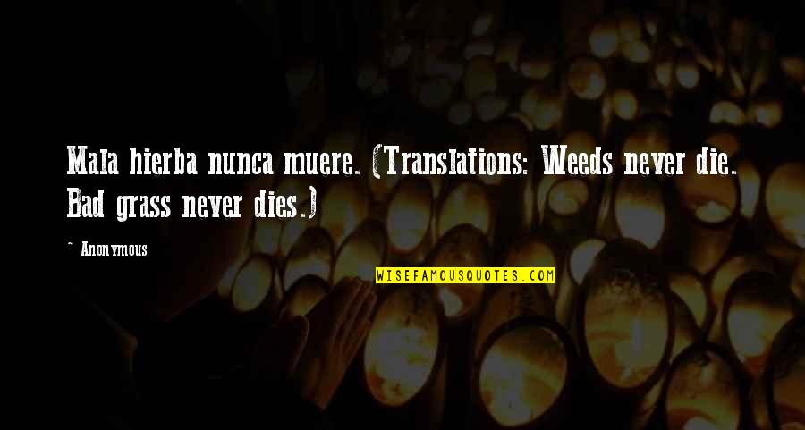 Never Dies Quotes By Anonymous: Mala hierba nunca muere. (Translations: Weeds never die.
