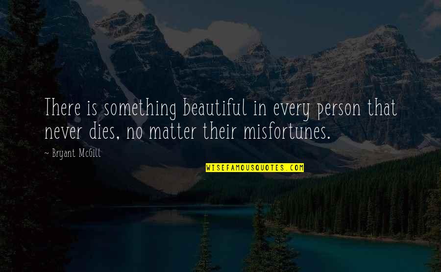 Never Dies Quotes By Bryant McGill: There is something beautiful in every person that