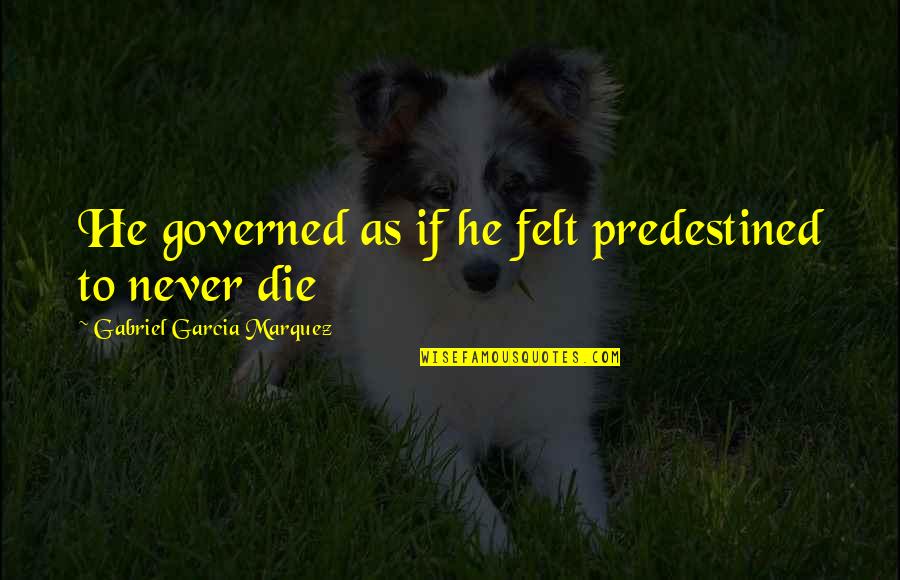 Never Dies Quotes By Gabriel Garcia Marquez: He governed as if he felt predestined to