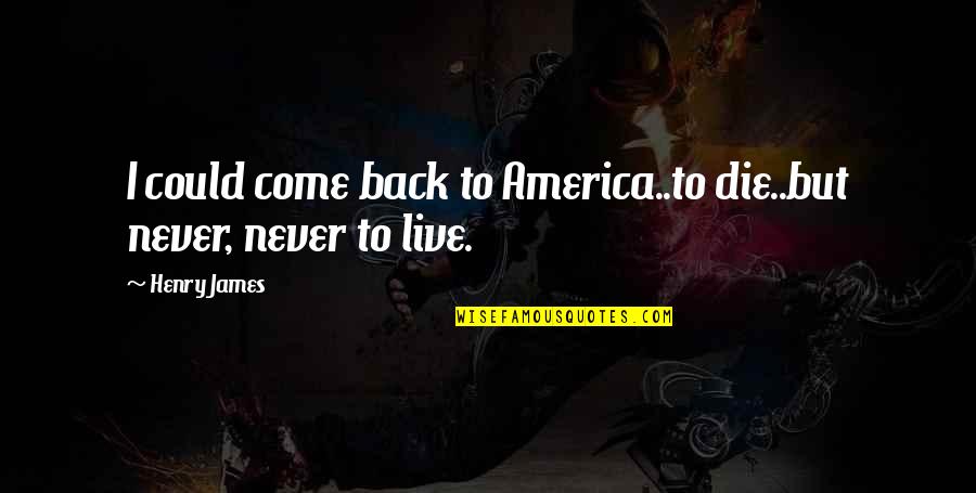 Never Dies Quotes By Henry James: I could come back to America..to die..but never,