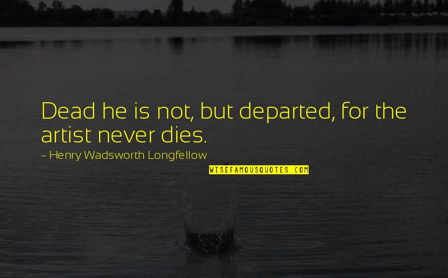 Never Dies Quotes By Henry Wadsworth Longfellow: Dead he is not, but departed, for the
