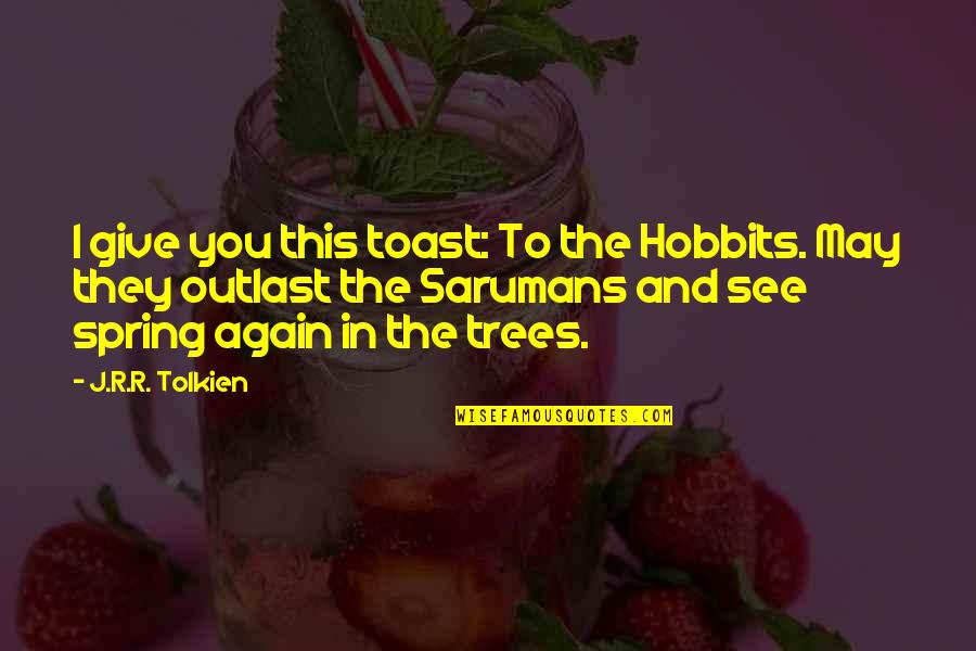 Never Dig Holes For Others Quotes By J.R.R. Tolkien: I give you this toast: To the Hobbits. Never Dig Holes For Others Quotes By J.R.R. Tolkien: I give you this toast: To the Hobbits.