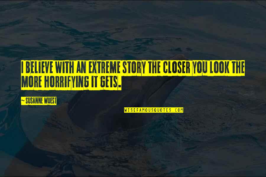 Never Dig Holes For Others Quotes By Susanne Wuest: I believe with an extreme story the closer