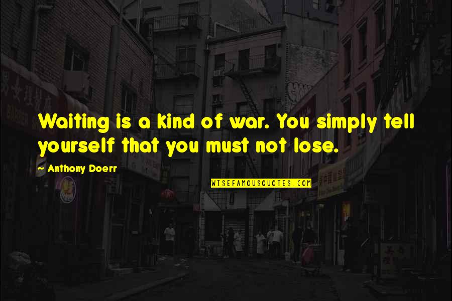 Never Discourage Quotes By Anthony Doerr: Waiting is a kind of war. You simply