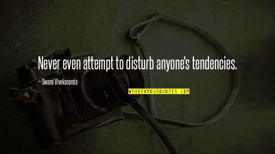 Never Disturb Quotes By Swami Vivekananda: Never even attempt to disturb anyone's tendencies. Never Disturb Quotes By Swami Vivekananda: Never even attempt to disturb anyone's tendencies.