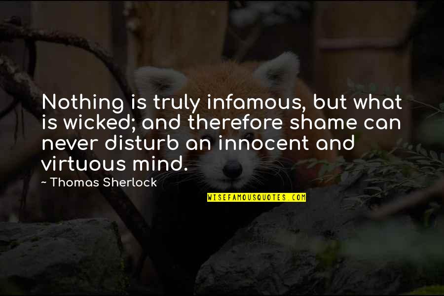 Never Disturb Quotes By Thomas Sherlock: Nothing is truly infamous, but what is wicked; Never Disturb Quotes By Thomas Sherlock: Nothing is truly infamous, but what is wicked;
