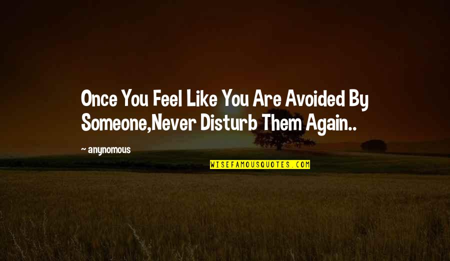 Never Disturb Them Again Quotes By Anynomous: Once You Feel Like You Are Avoided By