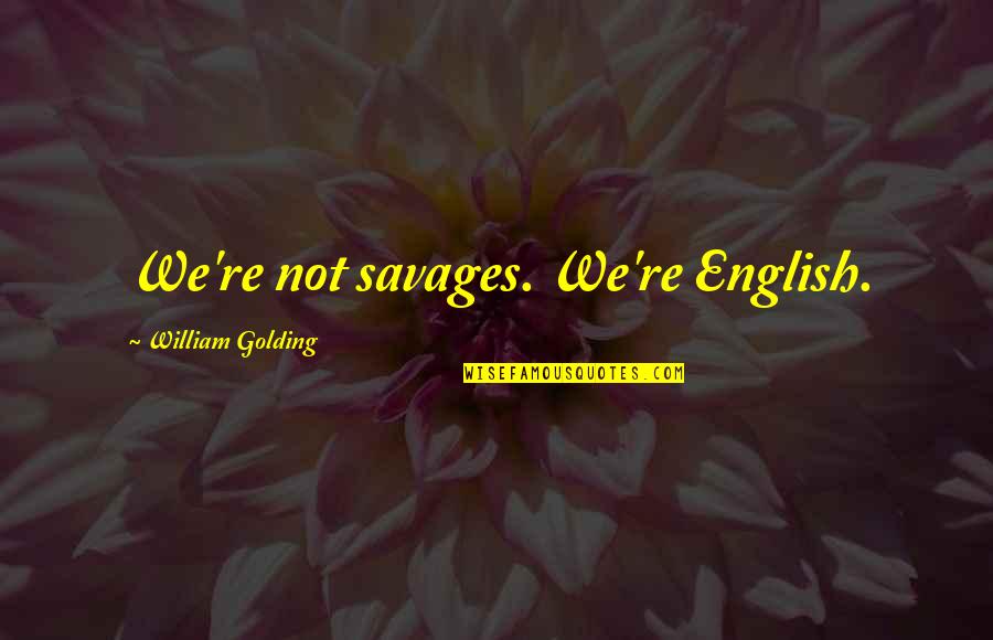 Never Ditch Me Quotes By William Golding: We're not savages. We're English. Never Ditch Me Quotes By William Golding: We're not savages. We're English.